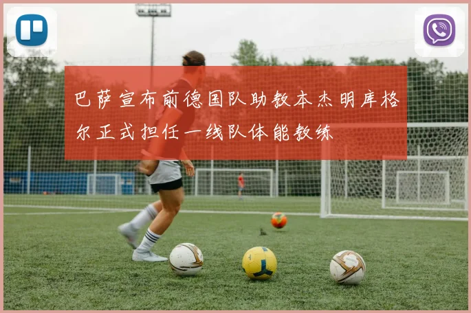 巴萨宣布前德国队助教本杰明库格尔正式担任一线队体能教练