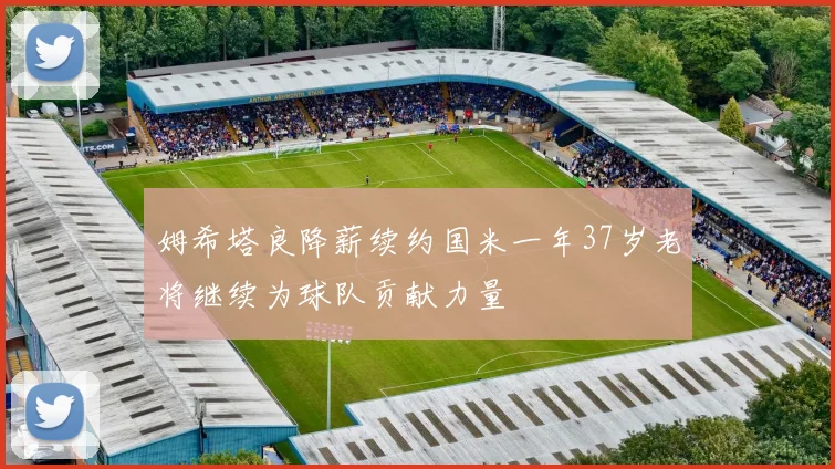 姆希塔良降薪续约国米一年37岁老将继续为球队贡献力量