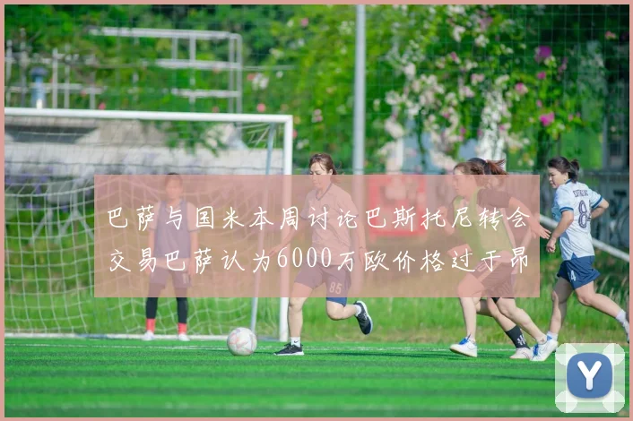 巴萨与国米本周讨论巴斯托尼转会交易巴萨认为6000万欧价格过于昂贵
