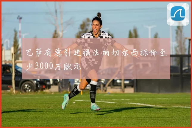 巴萨有意引进福法纳切尔西标价至少3000万欧元